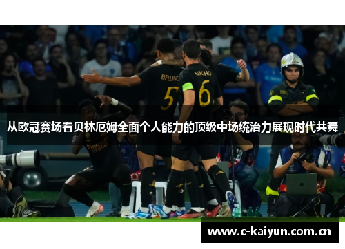 从欧冠赛场看贝林厄姆全面个人能力的顶级中场统治力展现时代共舞 从欧冠赛场看贝林厄姆全面个人能力的顶级中场统治力展现时代共舞